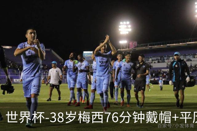 世界杯-38岁梅西76分钟戴帽+平历史纪录 阿根廷3-0阿尔及利亚