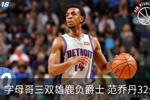 字母哥三双雄鹿负爵士 范乔丹32分热火克火箭