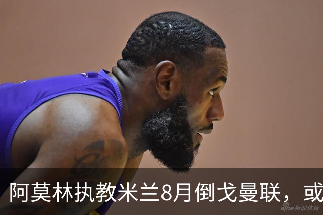 阿莫林执教米兰8月倒戈曼联，或为拉爵省千万！曼联锁定1.3亿收入